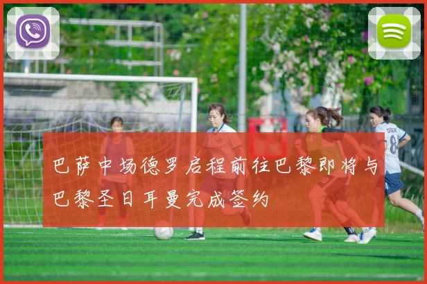 巴萨中场德罗启程前往巴黎即将与巴黎圣日耳曼完成签约