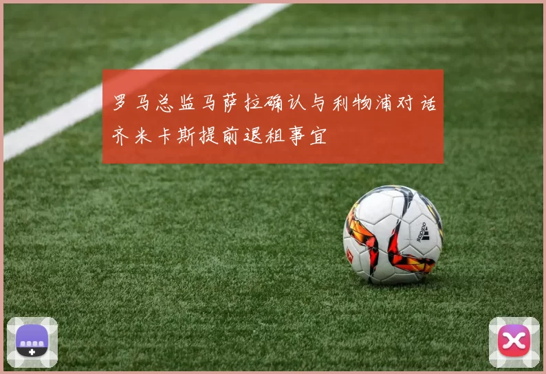 罗马总监马萨拉确认与利物浦对话齐米卡斯提前退租事宜
