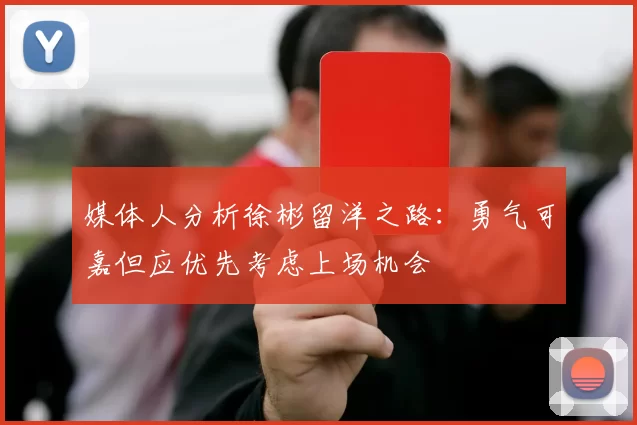 媒体人分析徐彬留洋之路：勇气可嘉但应优先考虑上场机会