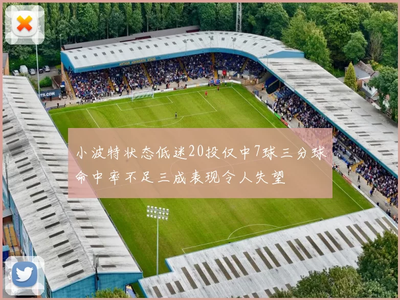 小波特状态低迷20投仅中7球三分球命中率不足三成表现令人失望