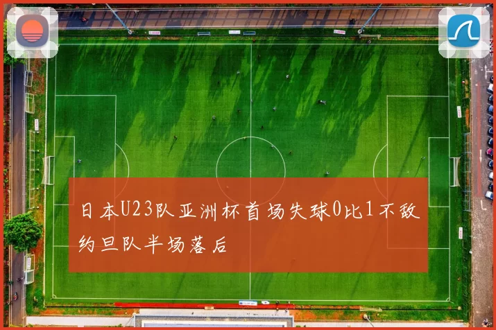 日本U23队亚洲杯首场失球0比1不敌约旦队半场落后